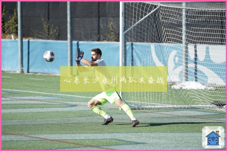 心系长沙永州两队共奋战