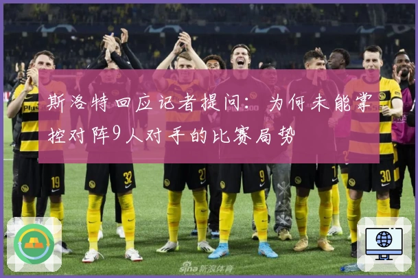 斯洛特回应记者提问：为何未能掌控对阵9人对手的比赛局势