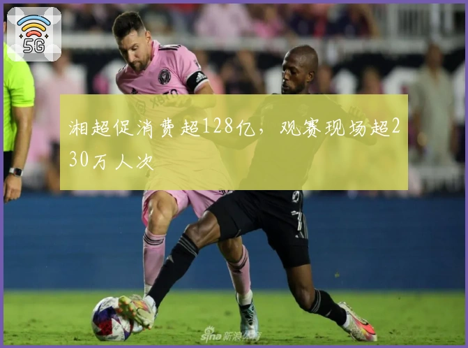 湘超促消费超128亿，观赛现场超230万人次