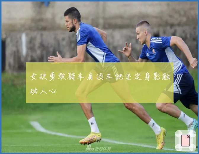 女孩勇敢骑车肩顶车把坚定身影触动人心