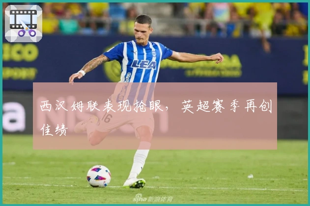 西汉姆联表现抢眼,英超赛季再创佳绩