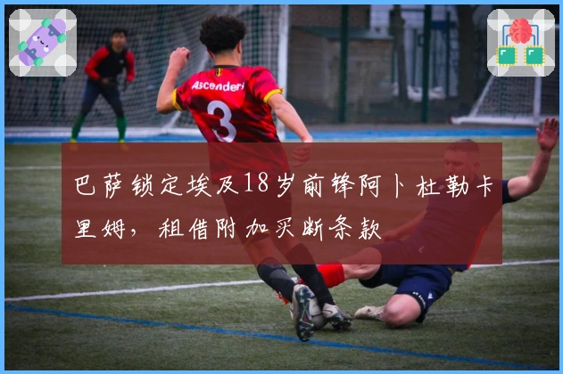 巴萨锁定埃及18岁前锋阿卜杜勒卡里姆，租借附加买断条款