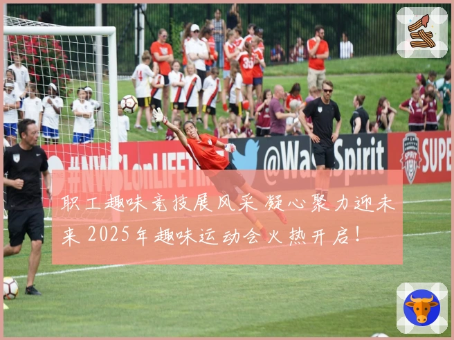 职工趣味竞技展风采 凝心聚力迎未来 2025年趣味运动会火热开启！