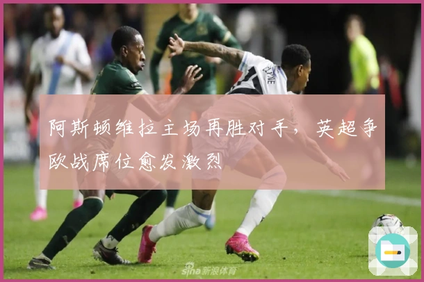 阿斯顿维拉主场再胜对手，英超争欧战席位愈发激烈