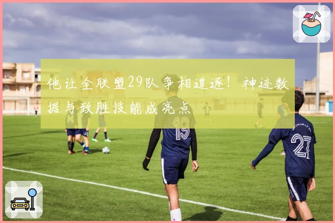 他让全联盟29队争相追逐！神迹数据与致胜技能成亮点