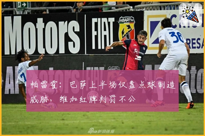 帕雷霍：巴萨上半场仅靠点球制造威胁，维加红牌判罚不公