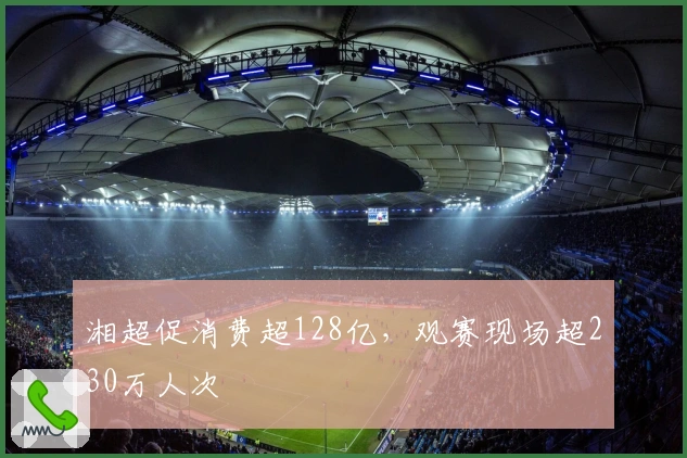 湘超促消费超128亿，观赛现场超230万人次