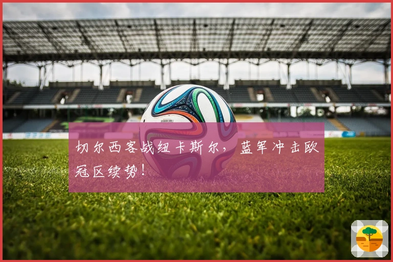 切尔西客战纽卡斯尔，蓝军冲击欧冠区续势！